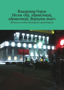 Песня «Ну, здравствуй, здравствуй, Воркута моя!». Моменты из жизни Заполярного города Воркуты