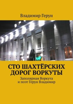 Сто шахтёрских дорог Воркуты. Заполярная Воркута и поэт Герун Владимир