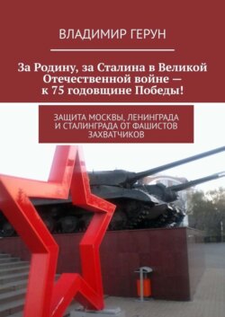 За Родину, за Сталина в Великой Отечественной войне – к 75 годовщине Победы! Защита Москвы, Ленинграда и Сталинграда от фашистов захватчиков