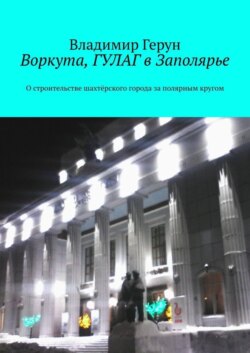 Воркута, ГУЛАГ в Заполярье. О строительстве шахтёрского города за полярным кругом