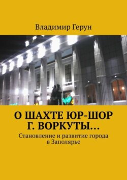 О шахте ЮР-ШОР г. Воркуты… Становление и развитие города в Заполярье