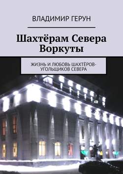 Шахтёрам Севера Воркуты. Жизнь и любовь шахтёров-угольщиков Севера
