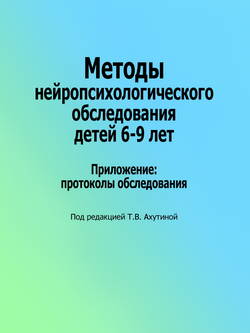 Методы нейропсихологического обследования детей 6–9 лет. Приложение: протоколы обследования