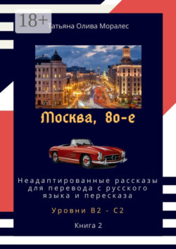 Москва, 80-е. Неадаптированные рассказы для перевода с русского языка и пересказа. Уровни В2—С2. Книга 2