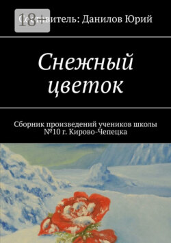 Снежный цветок. Сборник произведений учеников школы №10 г. Кирово-Чепецка