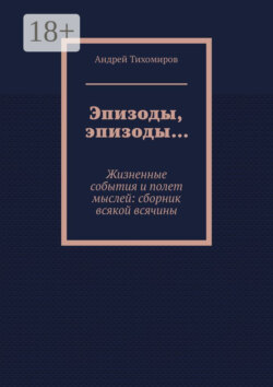Эпизоды, эпизоды… Жизненные события и полет мыслей: сборник всякой всячины
