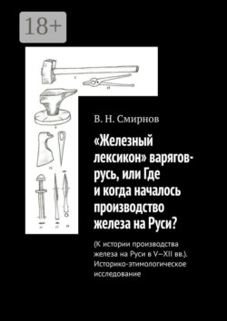 «Железный лексикон» варягов-русь, или Где и когда началось производство железа на Руси? (К истории производства железа на Руси в V-XII вв.). Историко-этимологическое исследование