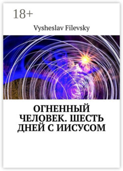 Огненный человек. Шесть дней с Иисусом