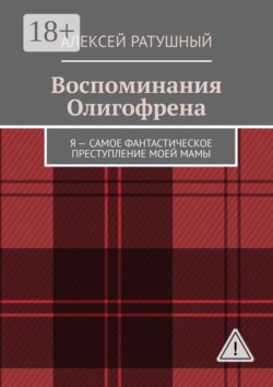 Воспоминания Олигофрена. Я – самое фантастическое преступление моей мамы