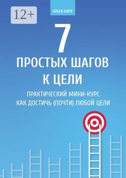 7 простых шагов к цели. Практический мини-курс «Как достичь (почти) любой цели»