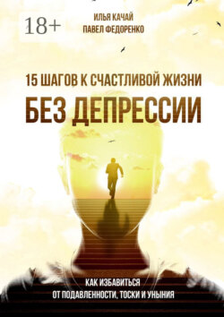 15 шагов к счастливой жизни без депрессии. Как избавиться от подавленности, тоски и уныния