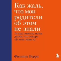Как жаль, что мои родители об этом не знали (и как повезло моим детям, что теперь об этом знаю я)