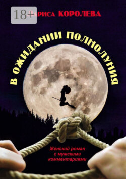 В ожидании полнолуния. Женский роман с мужскими комментариями