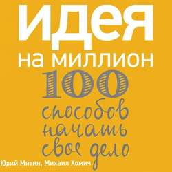 Идея на миллион: 100 способов начать свое дело
