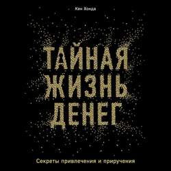 Тайная жизнь денег. Секреты привлечения и приручения