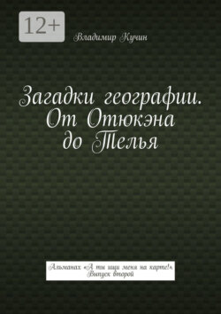Загадки географии. От Отюкэна до Телья. Альманах «А ты ищи меня на карте!» Выпуск второй