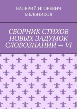 СБОРНИК СТИХОВ НОВЫХ ЗАДУМОК СЛОВОЗНАНИЙ – VI