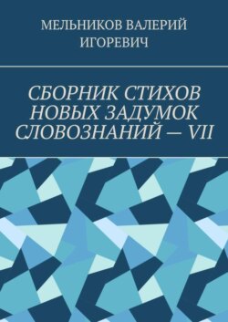 СБОРНИК СТИХОВ НОВЫХ ЗАДУМОК СЛОВОЗНАНИЙ – VII