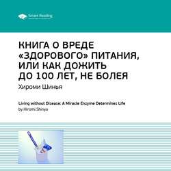 Ключевые идеи книги: Книга о вреде «здорового питания», или Как жить до 100 лет, не болея. Хироми Шинья