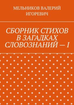 СБОРНИК СТИХОВ В ЗАГАДКАХ СЛОВОЗНАНИЙ – I