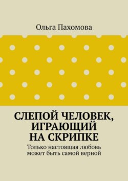 Слепой человек, играющий на скрипке. Только настоящая любовь может быть самой верной