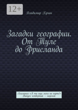 Загадки географии. От Туле до Фрисланда. Альманах «А ты ищи меня на карте!» Выпуск четвертый – морской