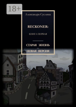 СТАРАЯ ЖИЗНЬ – НОВАЯ ВЕРСИЯ. RECKONER: КНИГА ПЕРВАЯ