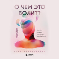О чем это болит? Как мы создаем и исцеляем свои болезни