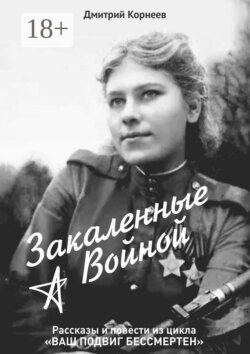 Закалённые войной. Рассказы и повести из цикла «Ваш подвиг бессмертен»