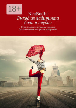 Выход из лабиринта боли и неудач. Путь к радости и успеху в жизни. Эксклюзивная авторская программа