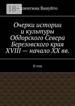 Очерки истории и культуры Обдорского Севера Березовского края XVIII – начало XX вв. II том