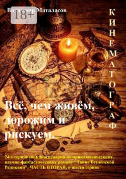 Всё, чем живём, дорожим и рискуем. 24-серийный киносценарий по приключенческому, научно-фантастическому роману «Тайна Вселенской Реликвии». Часть вторая, в шести сериях