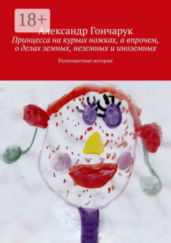 Принцесса на курьих ножках, а впрочем, о делах земных, неземных и иноземных. Разноцветные истории
