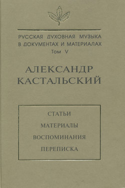 Русская духовная музыка в документах и материалах. Том V. Александр Кастальский. Статьи, материалы, воспоминания, переписка