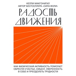 Радость движения. Как физическая активность помогает обрести счастье, смысл, уверенность в себе и преодолеть трудности