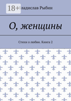 О, женщины. Стихи о любви. Книга 2