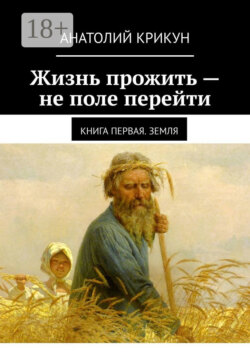 Жизнь прожить – не поле перейти. Книга первая. Земля
