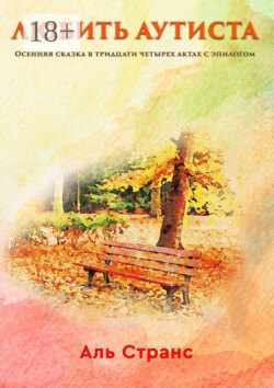 Любить аутиста. Осенняя сказка в тридцати четырех актах с эпилогом