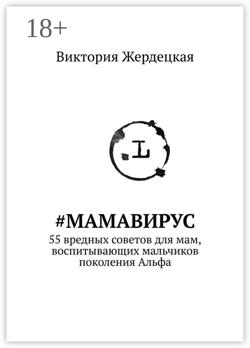 #МамаВирус. 55 вредных советов для мам, воспитывающих мальчиков поколения Альфа