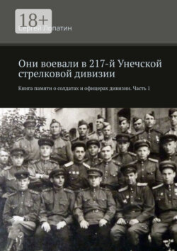 Они воевали в 217-й Унечской стрелковой дивизии. Книга памяти о солдатах и офицерах дивизии. Часть 1