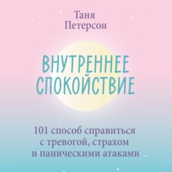 Внутреннее спокойствие. 101 способ справиться с тревогой, страхом и паническими атаками