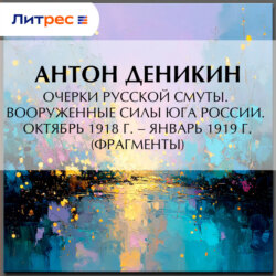 Очерки русской смуты. Вооруженные силы Юга России. Октябрь 1918 г. – Январь 1919 г. (фрагменты)