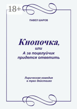 Кнопочка, или А за поцелуйчик придется ответить. Лирическая комедия в трех действиях