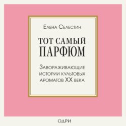 Тот самый парфюм. Завораживающие истории культовых ароматов ХХ века