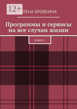 Программы и сервисы на все случаи жизни. Книга 1