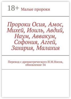 Пророки Осия, Амос, Михей, Иоиль, Авдий, Наум, Аввакум, Софония, Аггей, Захария, Малахия. Перевод с древнегреческого И.М.Носов, обновление 34