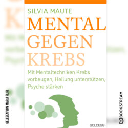 Mental gegen Krebs - Mit Mentaltechniken die Heilung unterstützen und die Psyche stärken (Ungekürzt)