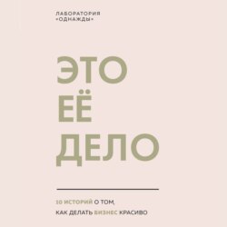 Это ее дело. 10 историй о том, как делать бизнес красиво