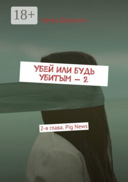 Убей или будь убитым – 2. 2-я глава. Pig News