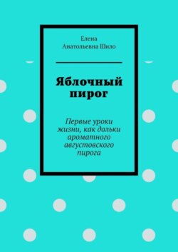 Яблочный пирог. Первые уроки жизни, как дольки ароматного августовского пирога